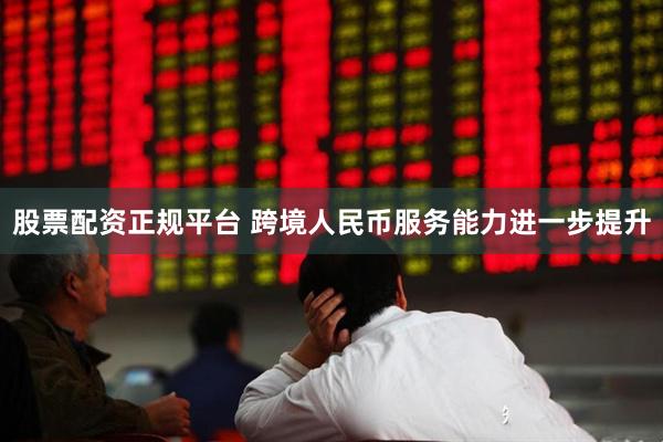 股票配资正规平台 跨境人民币服务能力进一步提升