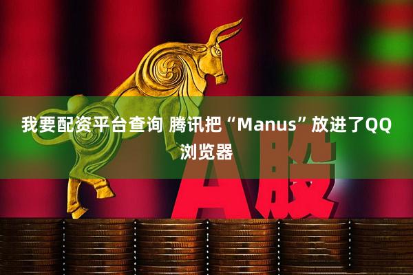 我要配资平台查询 腾讯把“Manus”放进了QQ浏览器
