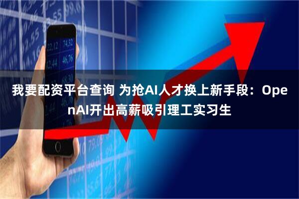 我要配资平台查询 为抢AI人才换上新手段：OpenAI开出高薪吸引理工实习生