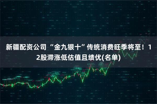 新疆配资公司 “金九银十”传统消费旺季将至！12股滞涨低估值且绩优(名单)