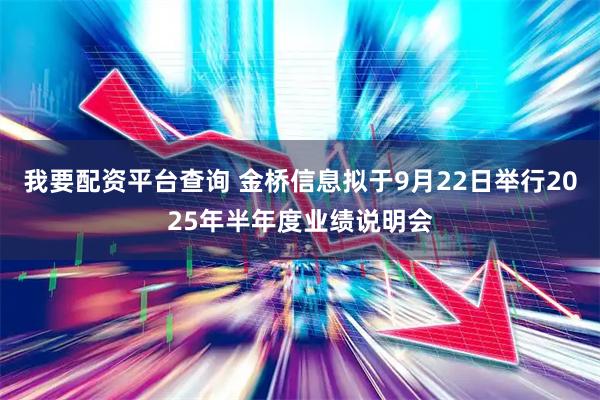我要配资平台查询 金桥信息拟于9月22日举行2025年半年度业绩说明会