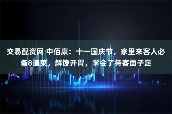 交易配资网 中佰康：十一国庆节，家里来客人必备8道菜，解馋开胃，学会了待客面子足