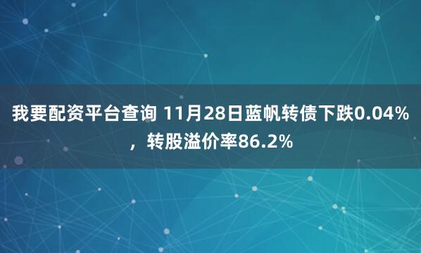 我要配资平台查询 11月28日蓝帆转债下跌0.04%，转股溢价率86.2%