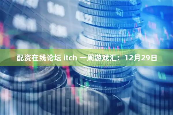 配资在线论坛 itch 一周游戏汇:12月29日